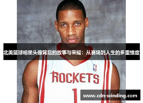 北美篮球明星头像背后的故事与荣耀：从赛场到人生的多重维度